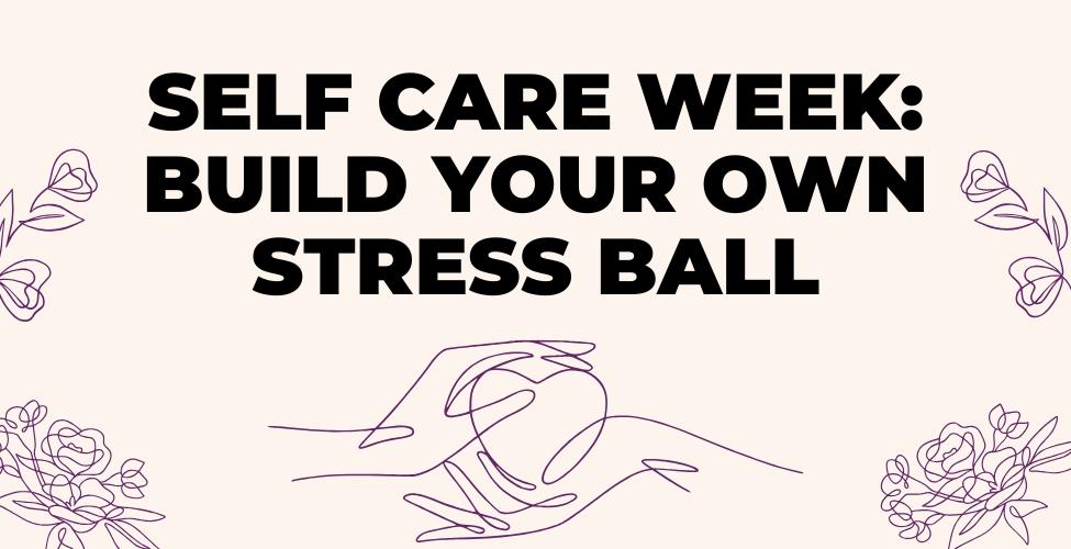 Self Care Week: Build Your Own Stress Ball